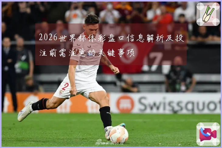 2026世界杯体彩盘口信息解析及投注前需注意的关键事项