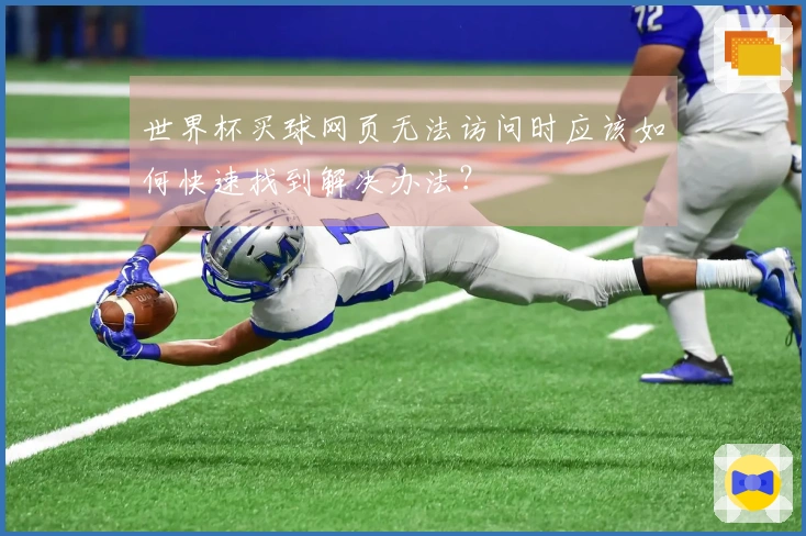 世界杯买球网页无法访问时应该如何快速找到解决办法？