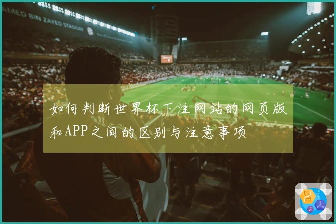 如何判断世界杯下注网站的网页版和APP之间的区别与注意事项