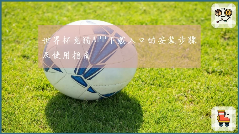 世界杯竞猜APP下载入口的安装步骤及使用指南
