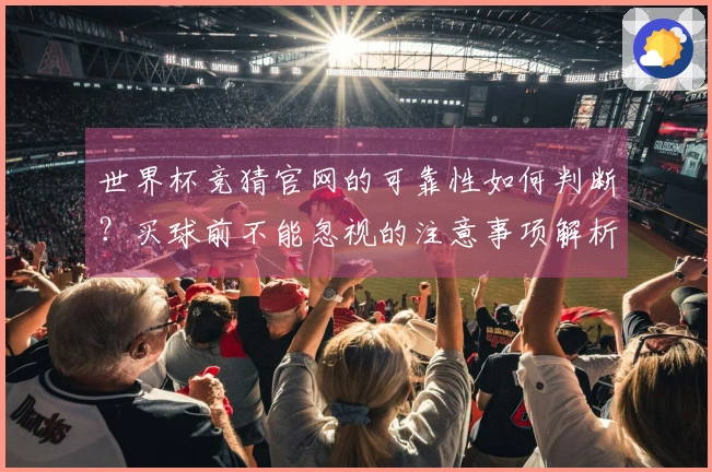 世界杯竞猜官网的可靠性如何判断？买球前不能忽视的注意事项解析