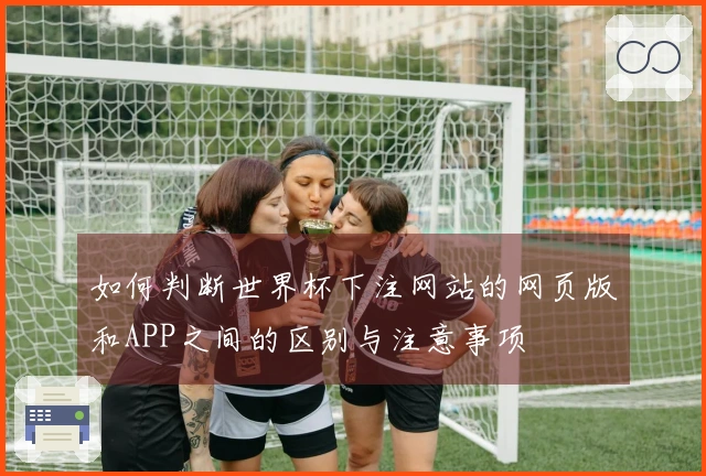 如何判断世界杯下注网站的网页版和APP之间的区别与注意事项