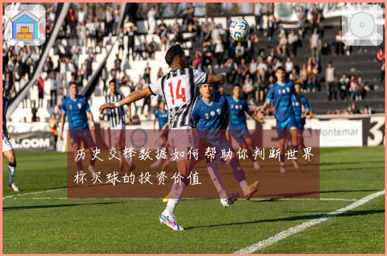 历史交锋数据如何帮助你判断世界杯买球的投资价值