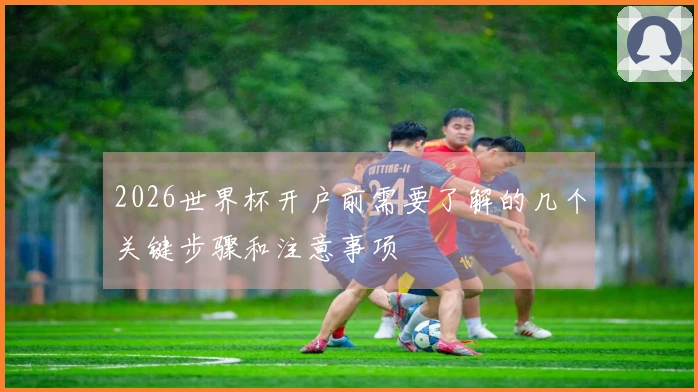 2026世界杯开户前需要了解的几个关键步骤和注意事项